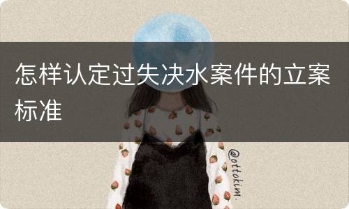 怎样认定过失决水案件的立案标准