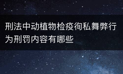 刑法中动植物检疫徇私舞弊行为刑罚内容有哪些