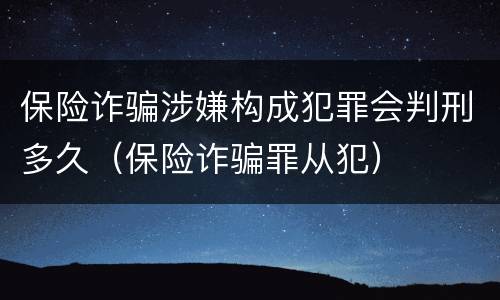 保险诈骗涉嫌构成犯罪会判刑多久（保险诈骗罪从犯）
