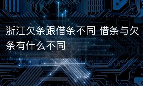 浙江欠条跟借条不同 借条与欠条有什么不同