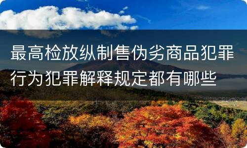 最高检放纵制售伪劣商品犯罪行为犯罪解释规定都有哪些