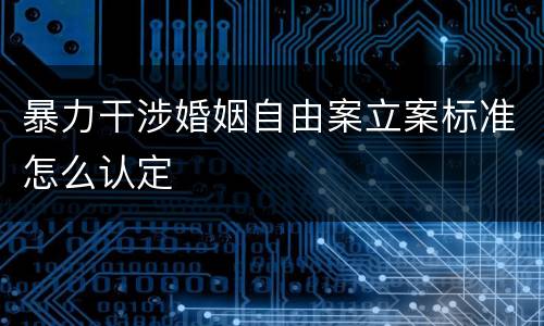 暴力干涉婚姻自由案立案标准怎么认定