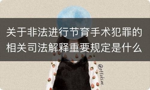 关于非法进行节育手术犯罪的相关司法解释重要规定是什么