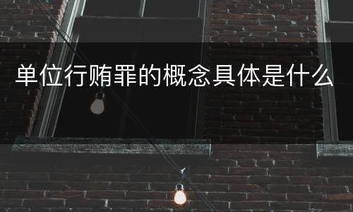 单位行贿罪的概念具体是什么