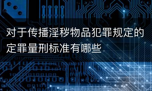 对于传播淫秽物品犯罪规定的定罪量刑标准有哪些