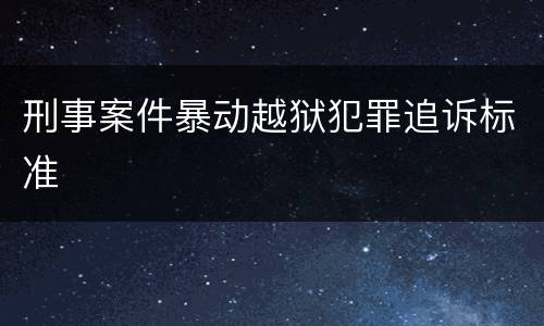 刑事案件暴动越狱犯罪追诉标准