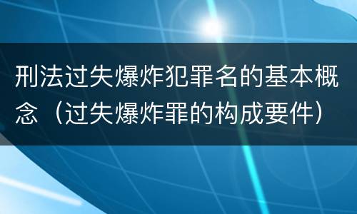 刑法过失爆炸犯罪名的基本概念（过失爆炸罪的构成要件）