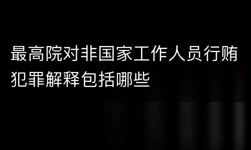 最高院对非国家工作人员行贿犯罪解释包括哪些