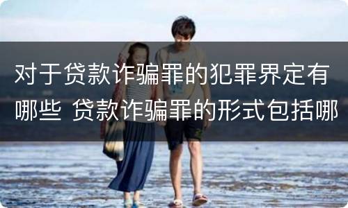 对于贷款诈骗罪的犯罪界定有哪些 贷款诈骗罪的形式包括哪些