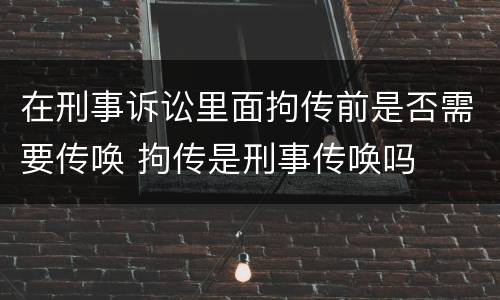 在刑事诉讼里面拘传前是否需要传唤 拘传是刑事传唤吗