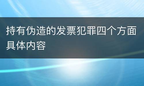 持有伪造的发票犯罪四个方面具体内容