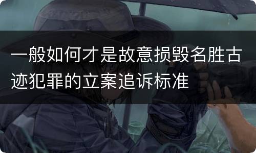 一般如何才是故意损毁名胜古迹犯罪的立案追诉标准