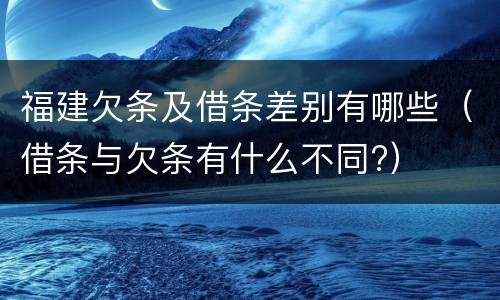 福建欠条及借条差别有哪些（借条与欠条有什么不同?）