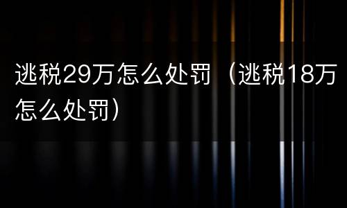 逃税29万怎么处罚（逃税18万怎么处罚）