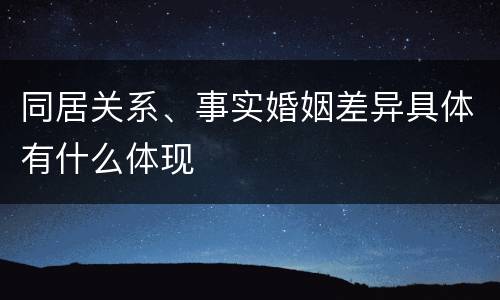 同居关系、事实婚姻差异具体有什么体现