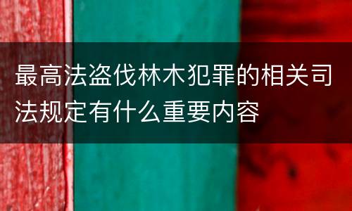 最高法盗伐林木犯罪的相关司法规定有什么重要内容
