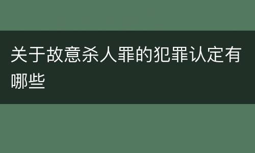 关于故意杀人罪的犯罪认定有哪些