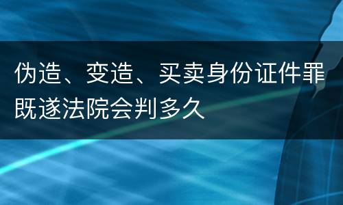 伪造、变造、买卖身份证件罪既遂法院会判多久