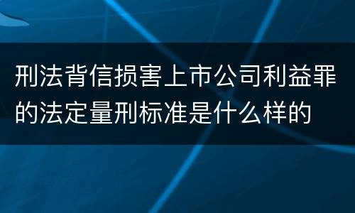 刑法背信损害上市公司利益罪的法定量刑标准是什么样的