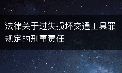 法律关于过失损坏交通工具罪规定的刑事责任