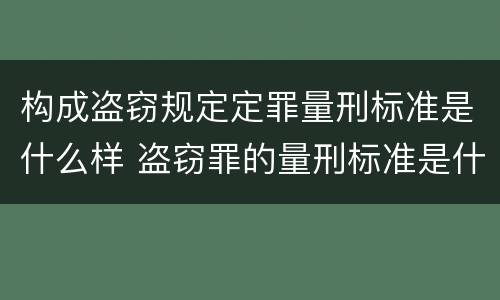 构成盗窃规定定罪量刑标准是什么样 盗窃罪的量刑标准是什么