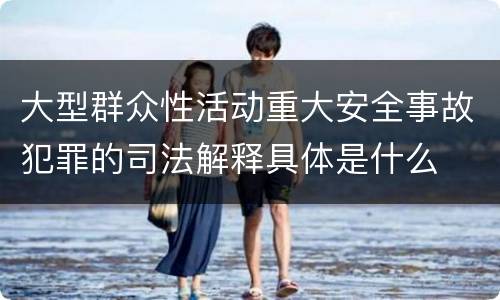 大型群众性活动重大安全事故犯罪的司法解释具体是什么