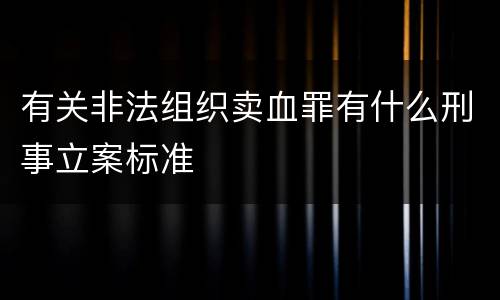 有关非法组织卖血罪有什么刑事立案标准