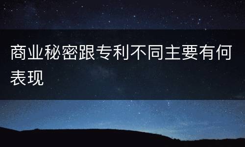 商业秘密跟专利不同主要有何表现
