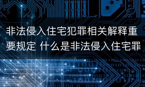 非法侵入住宅犯罪相关解释重要规定 什么是非法侵入住宅罪司法解释