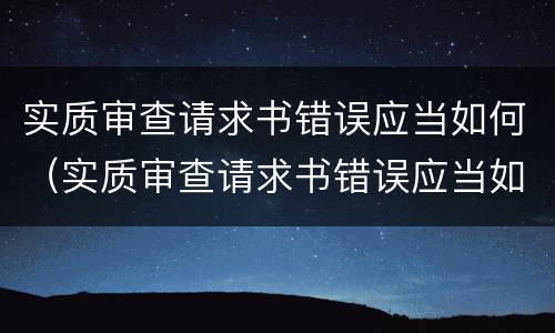 实质审查请求书错误应当如何（实质审查请求书错误应当如何修改）