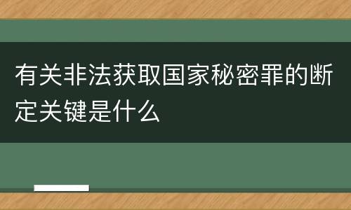 有关非法获取国家秘密罪的断定关键是什么