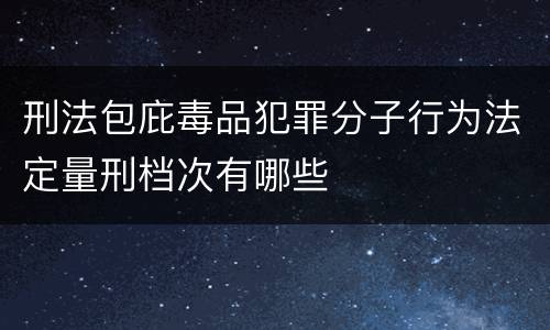 刑法包庇毒品犯罪分子行为法定量刑档次有哪些
