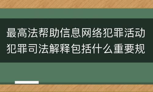 最高法帮助信息网络犯罪活动犯罪司法解释包括什么重要规定