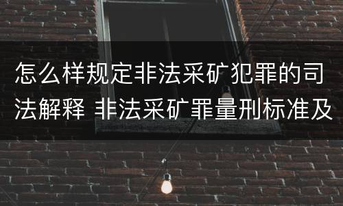怎么样规定非法采矿犯罪的司法解释 非法采矿罪量刑标准及司法解释
