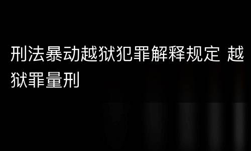 刑法暴动越狱犯罪解释规定 越狱罪量刑