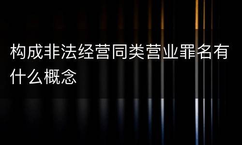 构成非法经营同类营业罪名有什么概念