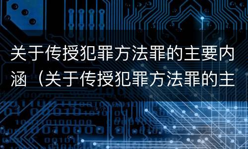 关于传授犯罪方法罪的主要内涵（关于传授犯罪方法罪的主要内涵是什么）