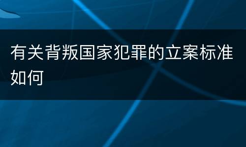 有关背叛国家犯罪的立案标准如何
