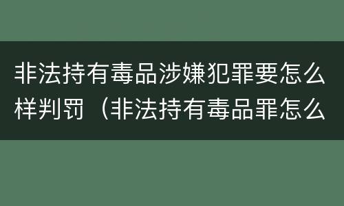 非法持有毒品涉嫌犯罪要怎么样判罚（非法持有毒品罪怎么判刑）