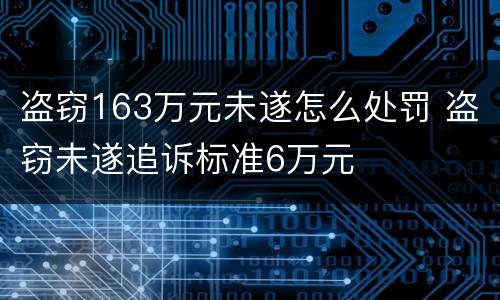 盗窃163万元未遂怎么处罚 盗窃未遂追诉标准6万元