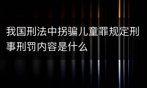 我国刑法中拐骗儿童罪规定刑事刑罚内容是什么
