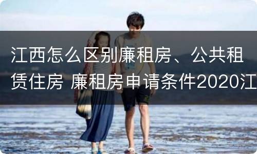 江西怎么区别廉租房、公共租赁住房 廉租房申请条件2020江西