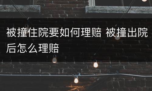 被撞住院要如何理赔 被撞出院后怎么理赔