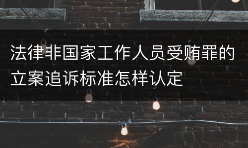 法律非国家工作人员受贿罪的立案追诉标准怎样认定
