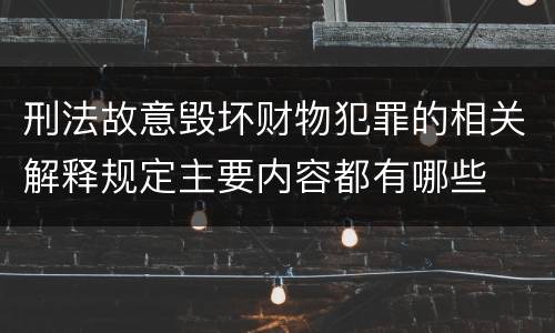 刑法故意毁坏财物犯罪的相关解释规定主要内容都有哪些