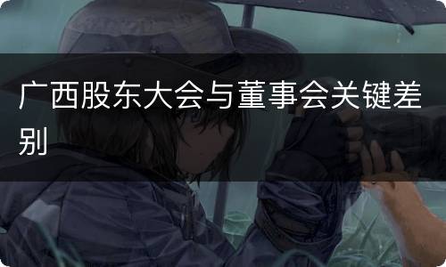 广西股东大会与董事会关键差别