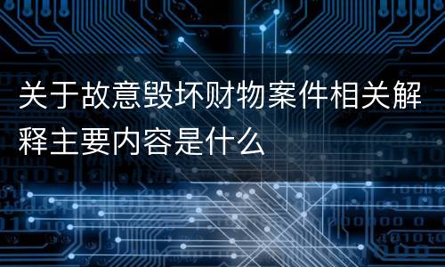 关于故意毁坏财物案件相关解释主要内容是什么