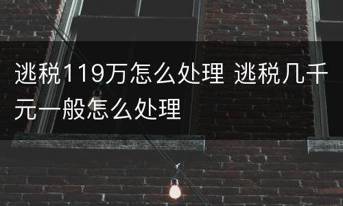 逃税119万怎么处理 逃税几千元一般怎么处理