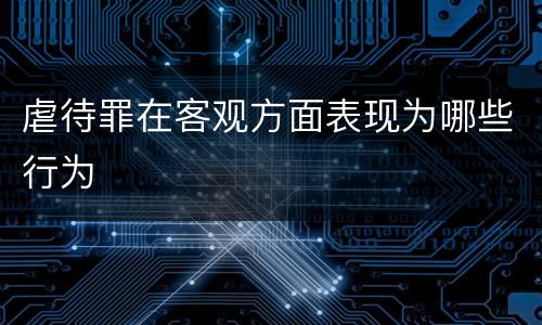 虐待罪在客观方面表现为哪些行为
