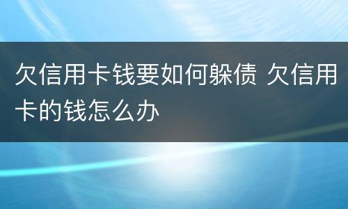 欠信用卡钱要如何躲债 欠信用卡的钱怎么办